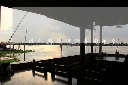 涉外婚姻律师咨询平台 涉外婚姻律师咨询平台