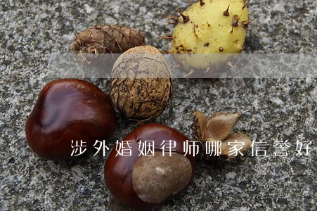 涉外婚姻律师哪家信誉好 涉外婚姻律师哪家信誉好