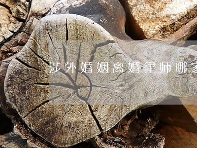 涉外婚姻离婚律师哪家好 涉外婚姻离婚律师哪家好