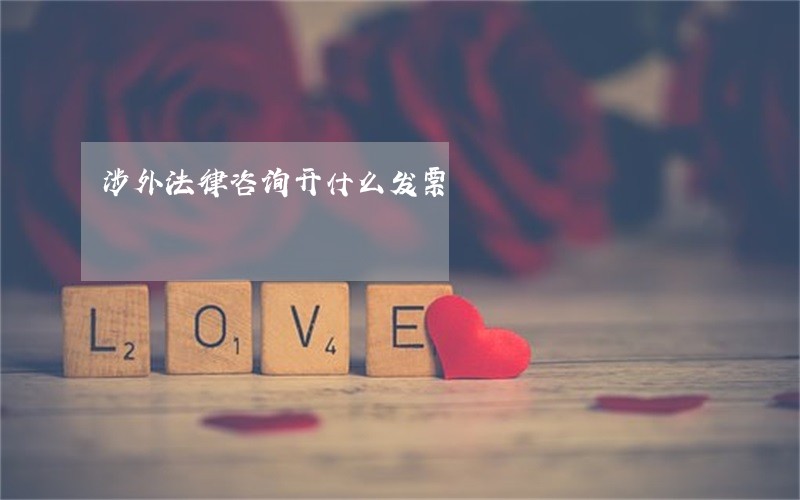 涉外法律咨询开什么发票 涉外法律咨询开什么发票