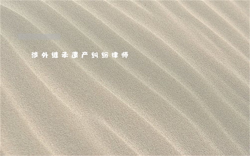 涉外继承遗产纠纷律师