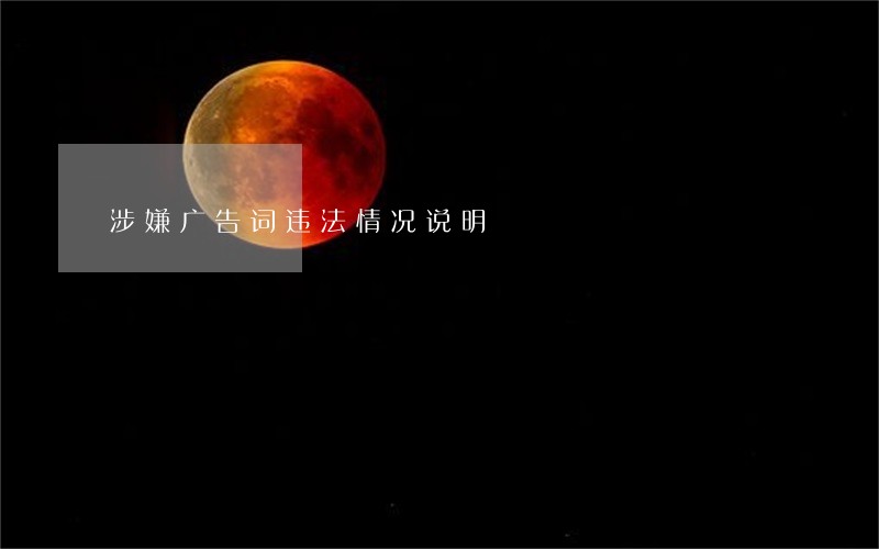 涉嫌广告词违法情况说明 涉嫌广告词违法情况说明