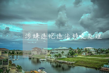 涉嫌违纪违法移交处理 涉嫌违纪违法移交处理