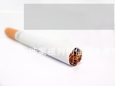 涉案被判刑信用卡逾期怎么办 涉案被判刑信用卡逾期怎么办