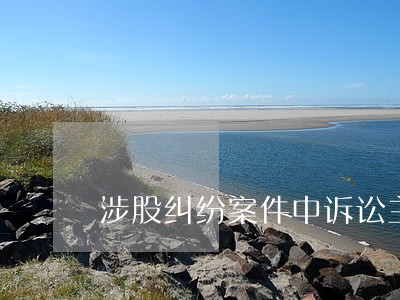 涉股纠纷案件中诉讼主体的列举 涉股纠纷案件中诉讼主体的列举