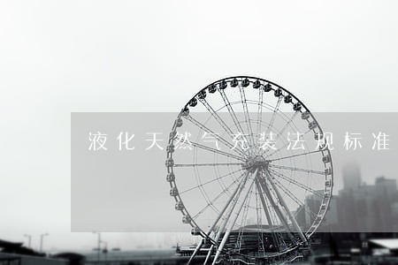 液化天然气充装法规标准 液化天然气充装法规标准