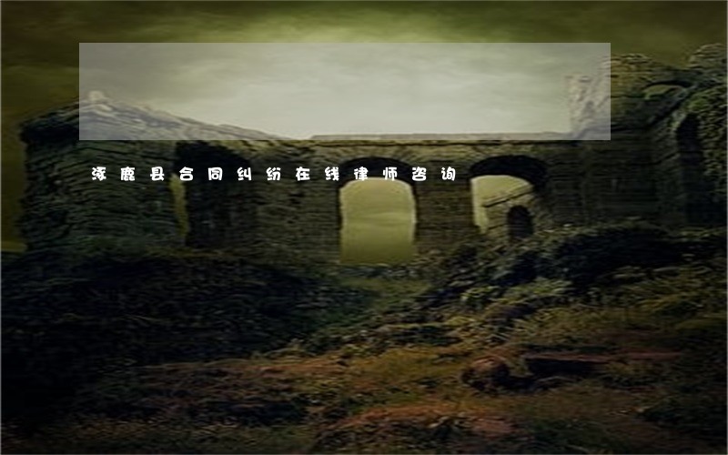 涿鹿县合同纠纷在线律师咨询 涿鹿县合同纠纷在线律师咨询
