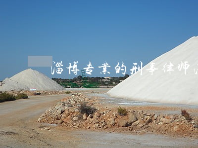 淄博专业的刑事律师法律咨询 淄博专业的刑事律师法律咨询