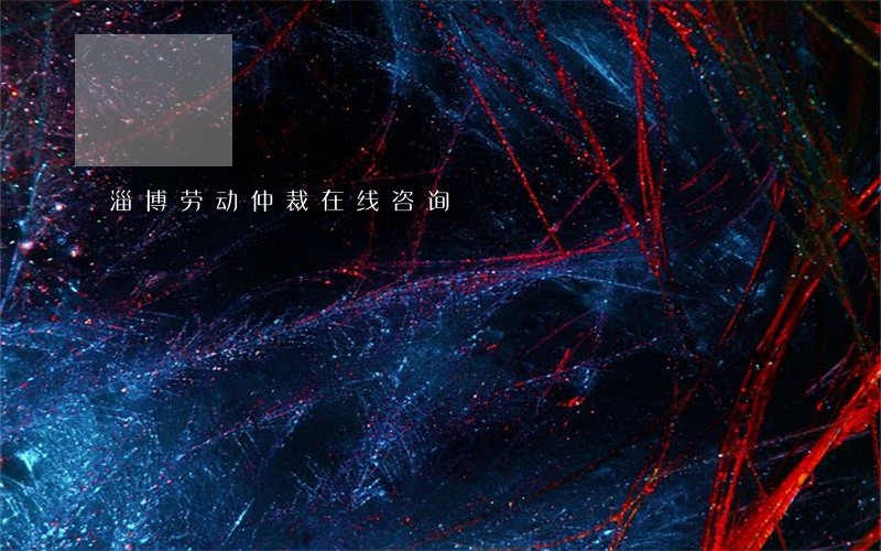 淄博劳动仲裁在线咨询 淄博劳动仲裁在线咨询
