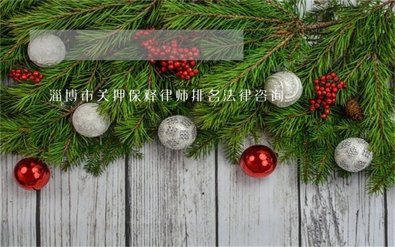 淄博市关押保释律师排名法律咨询 淄博市关押保释律师排名法律咨询