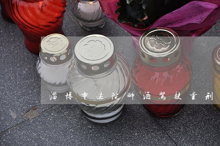 淄博市法院醉酒驾驶量刑调整 淄博市法院醉酒驾驶量刑调整