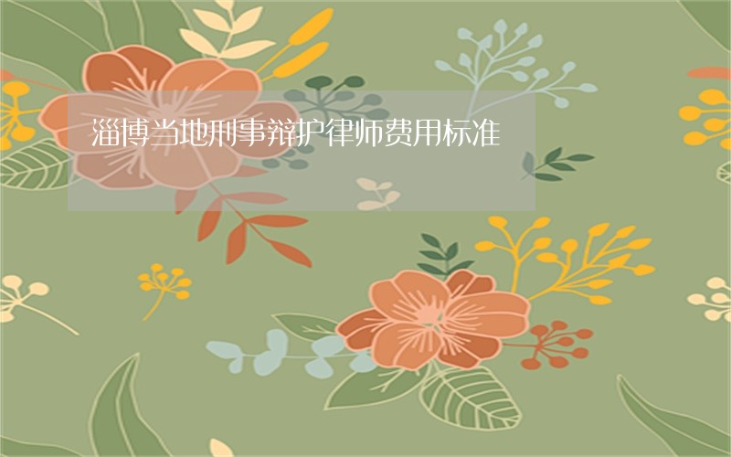 淄博当地刑事辩护律师费用标准