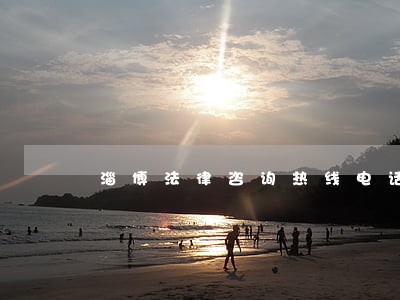 淄博法律咨询热线电话 淄博法律咨询热线电话