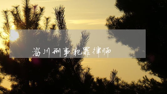 淄川刑事犯罪律师 淄川刑事犯罪律师