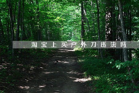 淘宝上买户外刀违法吗 淘宝上买户外刀违法吗