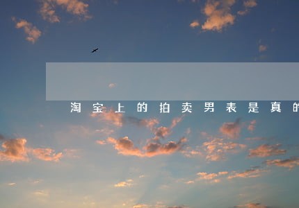 淘宝上的拍卖男表是真的吗