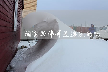 淘宝买伟哥是违法的吗 淘宝买伟哥是违法的吗