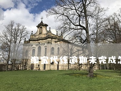 淘宝代练逾期未完成怎么退款 淘宝代练逾期未完成怎么退款