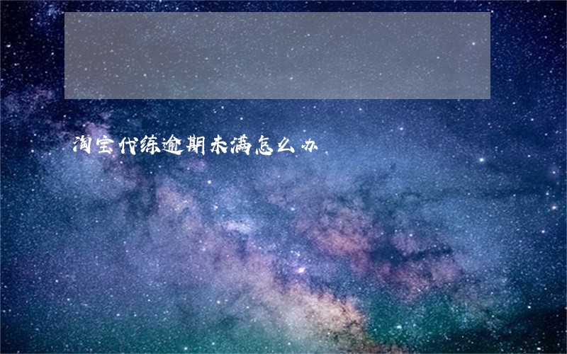 淘宝代练逾期未满怎么办 淘宝代练逾期未满怎么办