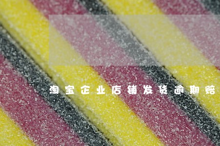 淘宝企业店铺发货逾期赔偿 淘宝企业店铺发货逾期赔偿