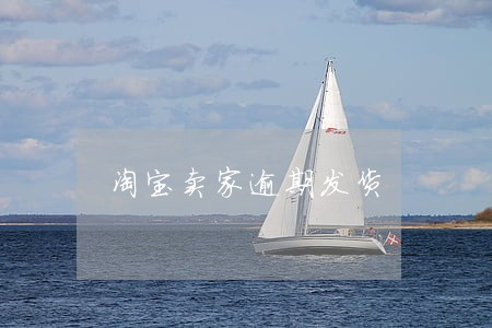 淘宝卖家逾期发货 淘宝卖家逾期发货