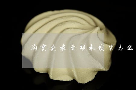 淘宝卖家逾期未发货怎么赔偿 淘宝卖家逾期未发货怎么赔偿