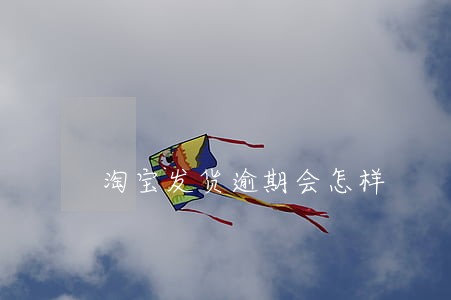 淘宝发货逾期会怎样