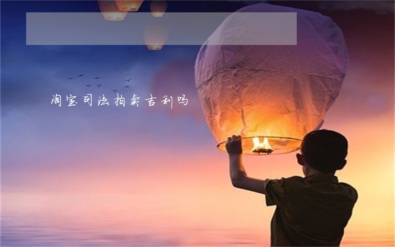 淘宝司法拍卖吉利吗 淘宝司法拍卖吉利吗