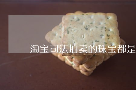 淘宝司法拍卖的珠宝都是怎么来的