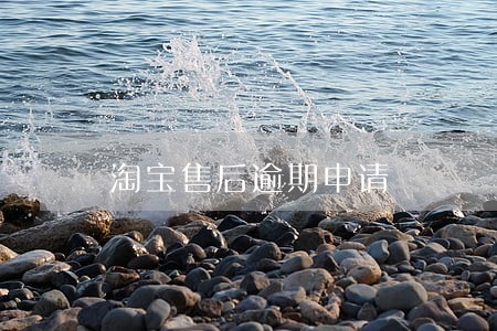 淘宝售后逾期申请 淘宝售后逾期申请