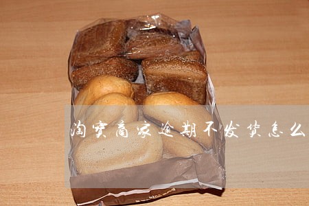 淘宝商家逾期不发货怎么投诉 淘宝商家逾期不发货怎么投诉