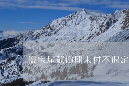 淘宝尾款逾期未付不退定金 淘宝尾款逾期未付不退定金