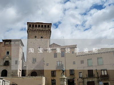 淘宝市集贷款逾期 淘宝市集贷款逾期