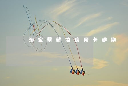 淘宝帮解决信用卡逾期 淘宝帮解决信用卡逾期