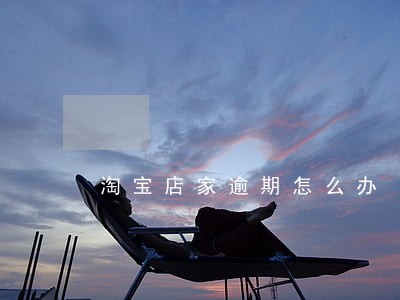 淘宝店家逾期怎么办 淘宝店家逾期怎么办