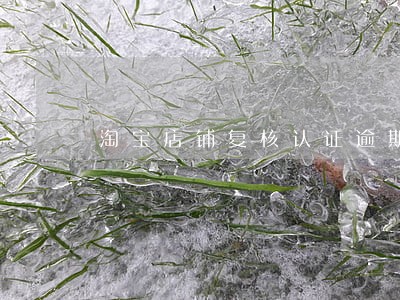 淘宝店铺复核认证逾期 淘宝店铺复核认证逾期