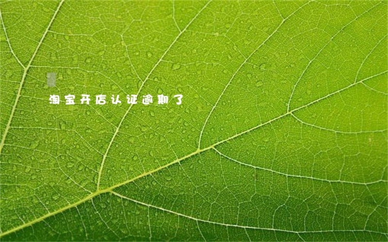 淘宝开店认证逾期了 淘宝开店认证逾期了
