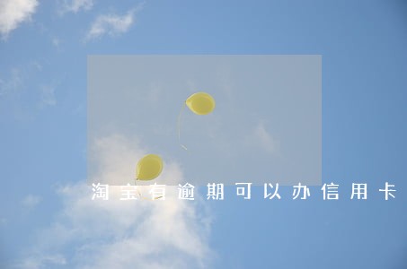 淘宝有逾期可以办信用卡吗 淘宝有逾期可以办信用卡吗