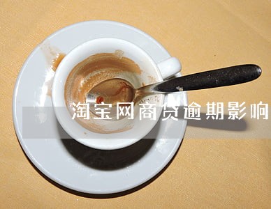淘宝网商贷逾期影响 淘宝网商贷逾期影响
