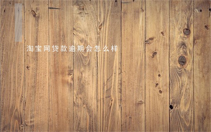 淘宝网贷款逾期会怎么样 淘宝网贷款逾期会怎么样