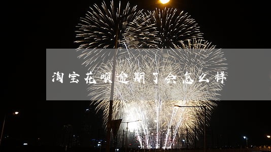 淘宝花呗逾期了会怎么样