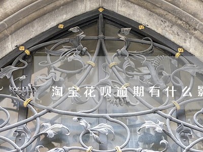 淘宝花呗逾期有什么影响吗 淘宝花呗逾期有什么影响吗