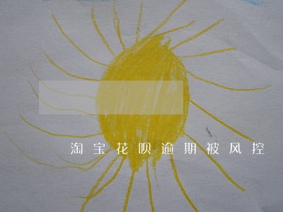 淘宝花呗逾期被风控 淘宝花呗逾期被风控