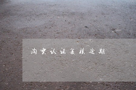 淘宝认证复核逾期 淘宝认证复核逾期