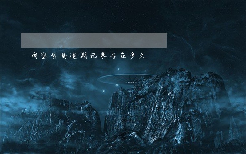 淘宝货贷逾期记录存在多久 淘宝货贷逾期记录存在多久