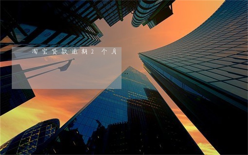 淘宝贷款逾期2个月 淘宝贷款逾期2个月
