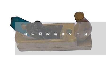 淘宝贷款逾期6个月 淘宝贷款逾期6个月