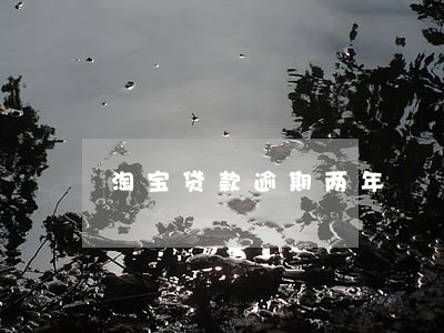 淘宝贷款逾期两年 淘宝贷款逾期两年
