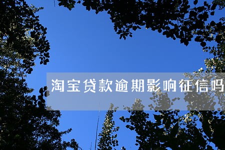 淘宝贷款逾期影响征信吗 淘宝贷款逾期影响征信吗