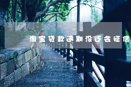 淘宝贷款逾期没还会征信吗 淘宝贷款逾期没还会征信吗